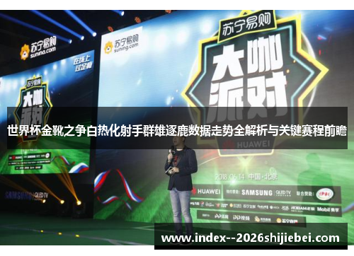 世界杯金靴之争白热化射手群雄逐鹿数据走势全解析与关键赛程前瞻