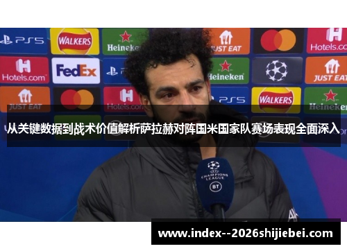从关键数据到战术价值解析萨拉赫对阵国米国家队赛场表现全面深入