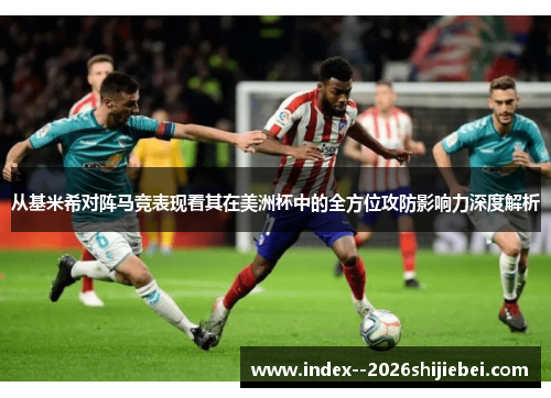 从基米希对阵马竞表现看其在美洲杯中的全方位攻防影响力深度解析