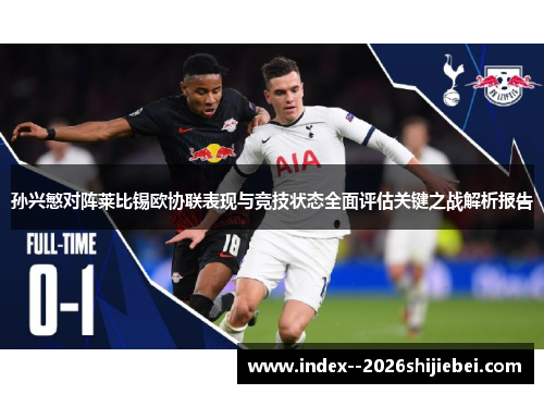 孙兴慜对阵莱比锡欧协联表现与竞技状态全面评估关键之战解析报告
