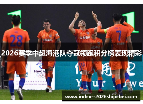 2026赛季中超海港队夺冠领跑积分榜表现精彩