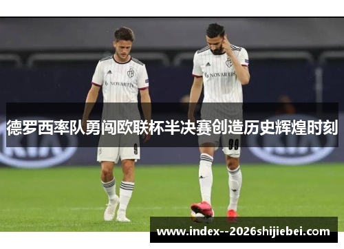 德罗西率队勇闯欧联杯半决赛创造历史辉煌时刻