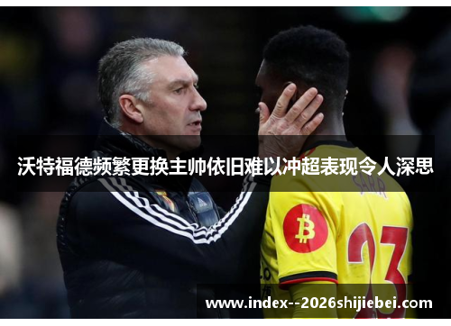 沃特福德频繁更换主帅依旧难以冲超表现令人深思