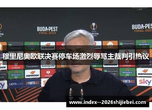 穆里尼奥欧联决赛停车场激烈辱骂主裁判引热议