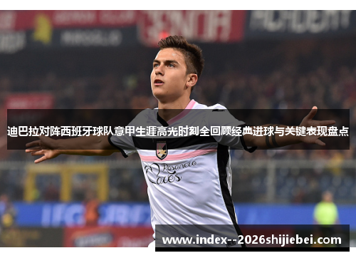 迪巴拉对阵西班牙球队意甲生涯高光时刻全回顾经典进球与关键表现盘点