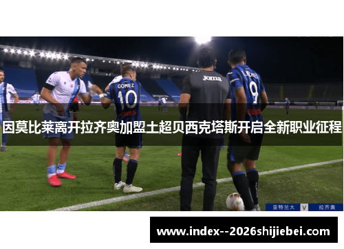 因莫比莱离开拉齐奥加盟土超贝西克塔斯开启全新职业征程