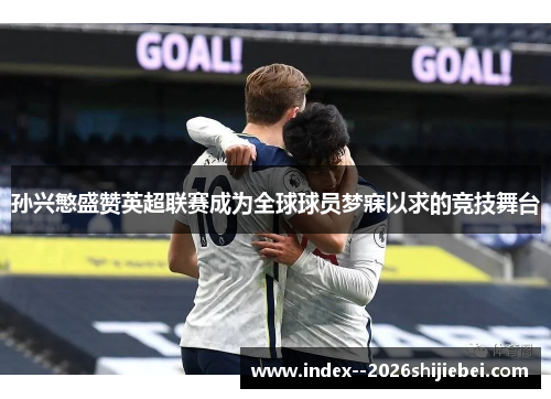 孙兴慜盛赞英超联赛成为全球球员梦寐以求的竞技舞台