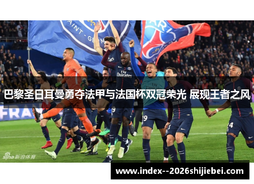 巴黎圣日耳曼勇夺法甲与法国杯双冠荣光 展现王者之风