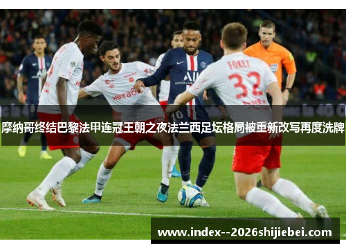 摩纳哥终结巴黎法甲连冠王朝之夜法兰西足坛格局被重新改写再度洗牌